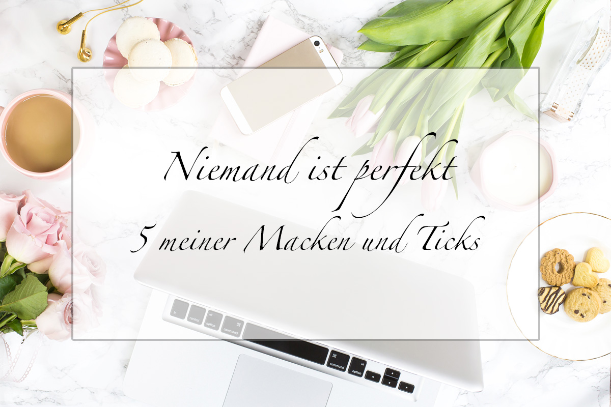 Niemand ist perfekt - 5 meiner Macken und Ticks