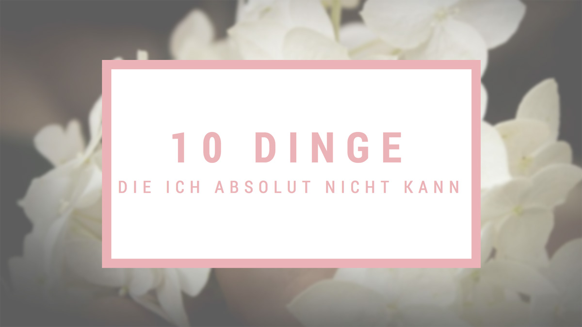 10 Dinge die ich absolut nicht kann