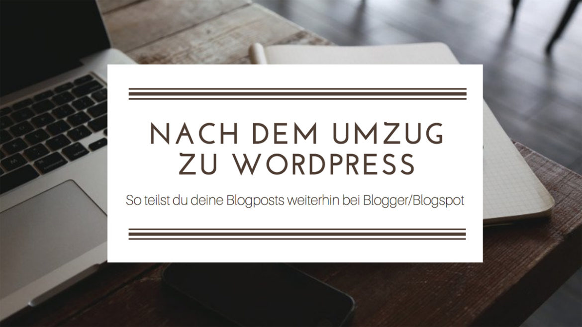 So teilst du deine Blogposts nach dem Umzug zu WordPress weiterhin bei Blogger/Blogspot