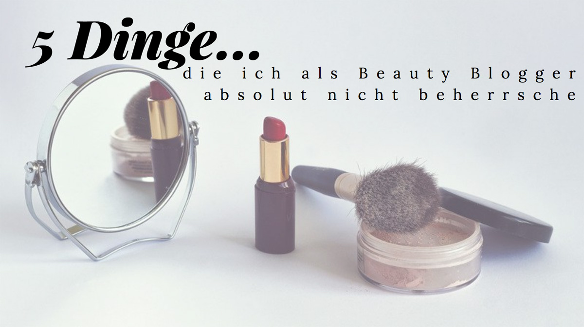 5 Dinge die ich als Beauty Blogger absolut nicht beherrsche 5 Dinge die ich als Beauty Blogger absolut nicht beherrsche