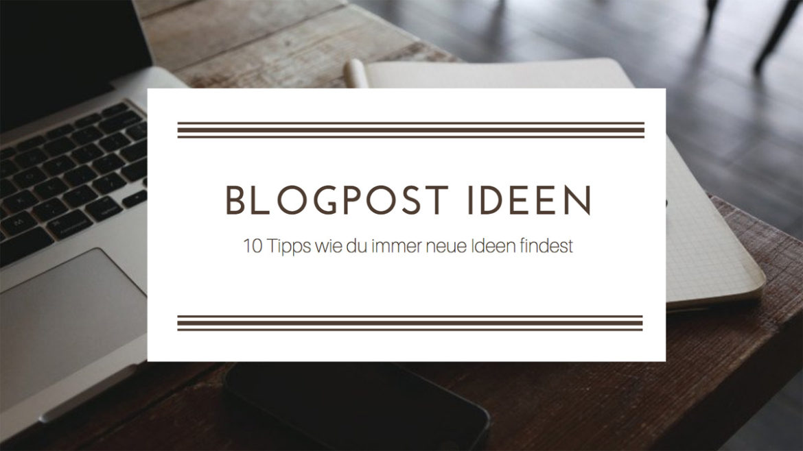 10 Tipps wie dir nie die Ideen für Blogposts ausgehen