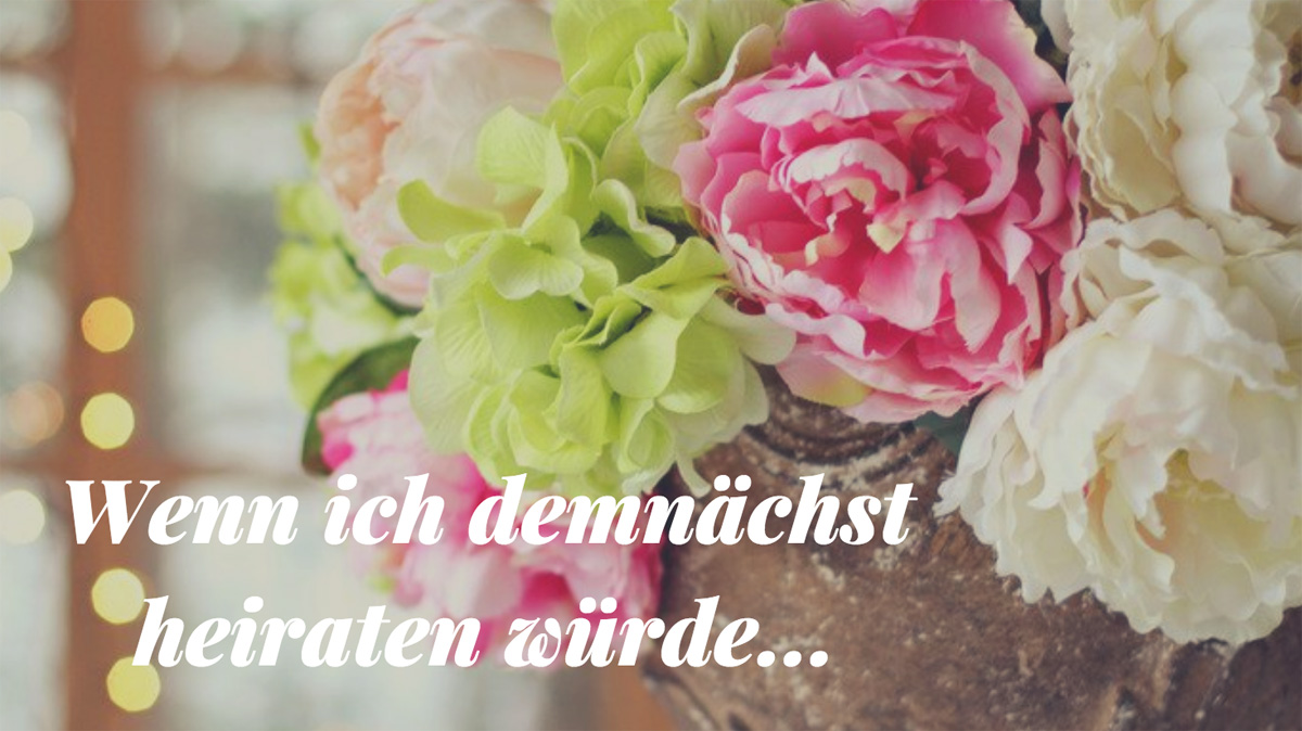 Wenn ich demnächst heiraten würde...