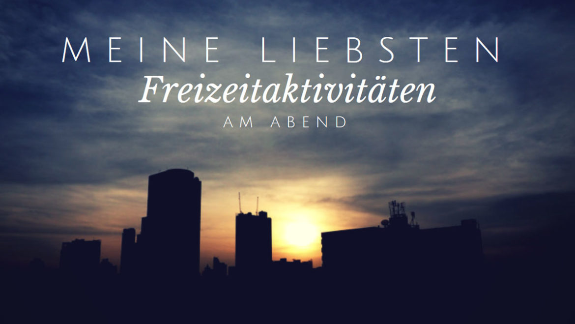 Meine liebsten abendlichen Freizeitaktivitäten