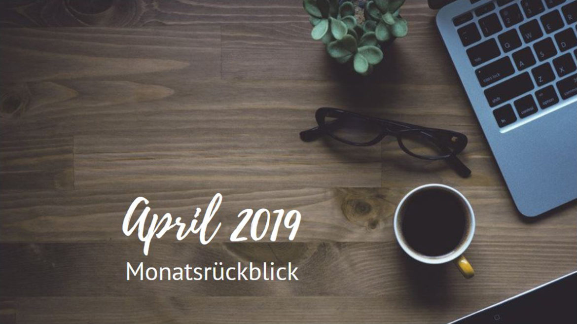 Monatsrückblick - April 2019