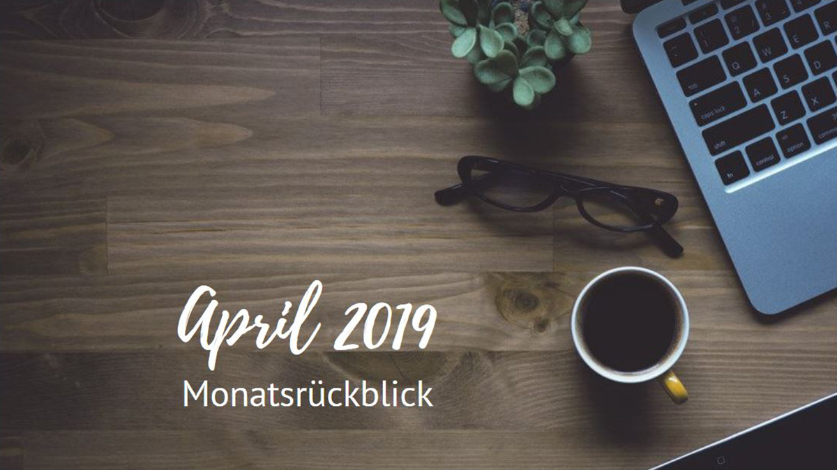 Monatsrückblick - April 2019 Monatsrückblick - April 2019