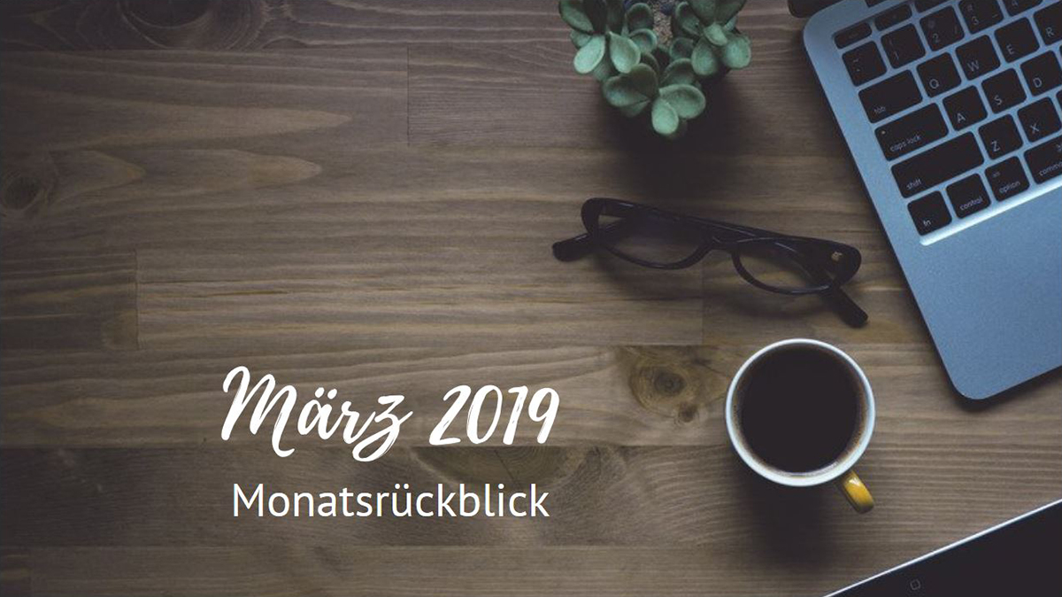 Monatsrückblick - März 2019 Monatsrückblick - März 2019